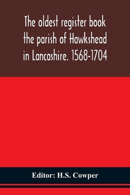 The Oldest Register Book The Parish Of Hawkshead In Lancashire. 1568-1704 by H S Cowper
