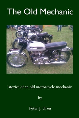 The Old Mechanic: Stories of an old motorcycle mechanic by Uren, Peter J.