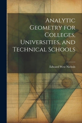 Analytic Geometry for Colleges, Universities, and Technical Schools by Nichols, Edward West