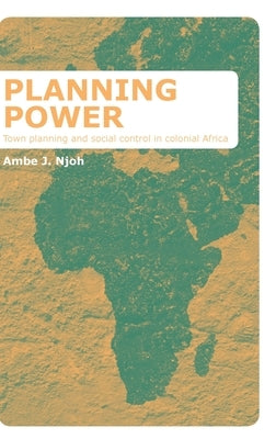 Planning Power: Town Planning and Social Control in Colonial Africa by Njoh, Ambe