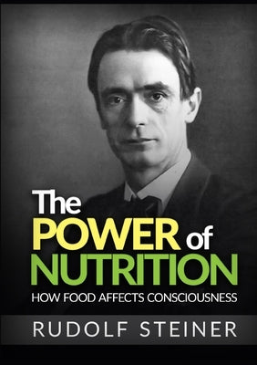 The Power of Nutrition - How Food Affects Consciousness by Steiner, Rudolf