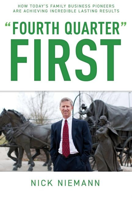 Fourth Quarter First: How Today's Family Business Pioneers are Achieving Incredible Lasting Results by Niemann, Nick