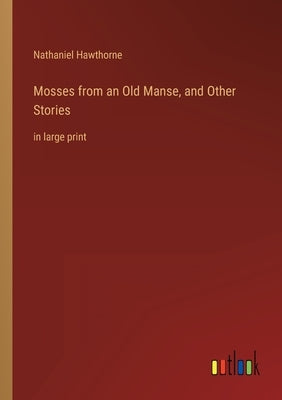 Mosses from an Old Manse, and Other Stories: in large print by Hawthorne, Nathaniel