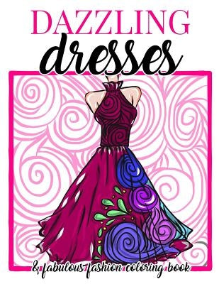 Dazzling Dresses & Fabulous Fashion Coloring Book: Great Gift for Fashion Designers and Fashionistas - Kids, Teens, Tweens, Adults and Seniors Can Get by Swanson, Megan