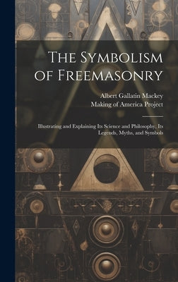 The Symbolism of Freemasonry [electronic Resource]: Illustrating and Explaining Its Science and Philosophy, Its Legends, Myths, and Symbols by Mackey, Albert Gallatin 1807-1881
