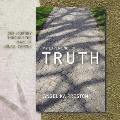 My Experience of Truth: One Journey Through the Maze of Breast Cancer by Preston, Angelika