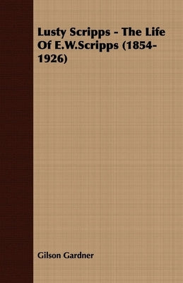 Lusty Scripps - The Life Of E.W.Scripps (1854-1926) by Gardner, Gilson