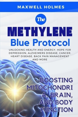 The Methylene Blue Protocol: BOOSTING MITOCHONDRIA, BRAIN, AND BODY FUNCTION: Unlocking Health and Energy, hope for depression, alzheimers disease, ca by Holmes, Maxwell