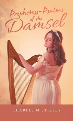 Prophetess-Psalms of the Damsel by Stirley, Charles M.