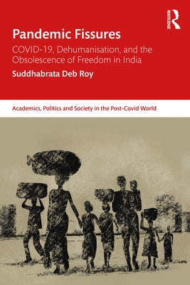 Pandemic Fissures: COVID-19, Dehumanisation, and the Obsolescence of Freedom in India by Roy, Suddhabrata Deb