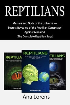 Reptilians: Masters and Gods of the Universe - Secrets Revealed of the Reptilian Conspiracy Against Mankind (The Complete Reptilian Saga) by Lorens, Ana