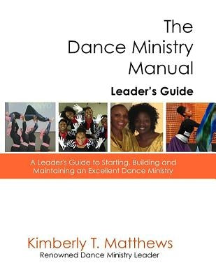 The Dance Ministry Manual - Leader's Guide: A Leader's Guide to Starting and Maintaining an Excellent Dance Ministry by Matthews, Kimberly T.