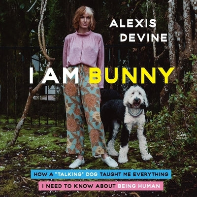 I Am Bunny: How a Talking Dog Taught Me Everything I Need to Know about Being Human by Devine, Alexis