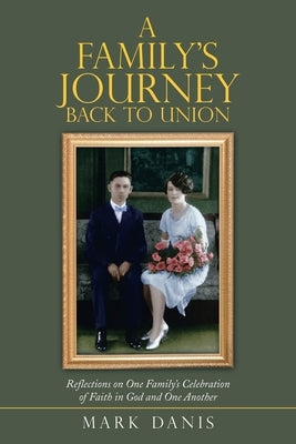 A Family's Journey Back to Union: Reflections on One Family's Celebration of Faith in God and One Another by Danis, Mark