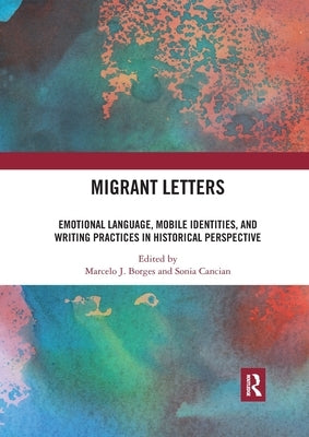 Migrant Letters: Emotional Language, Mobile Identities, and Writing Practices in Historical Perspective by Borges, Marcelo J.