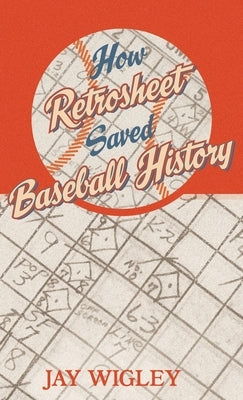 How Retrosheet Saved Baseball History by Wigley, Jay