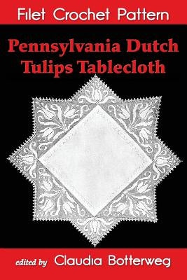 Pennsylvania Dutch Tulips Tablecloth Filet Crochet Pattern: Complete Instructions and Chart by Botterweg, Claudia