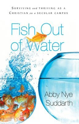 Fish Out of Water: Surviving and Thriving as a Christian on a Secular Campus by Nye Suddarth