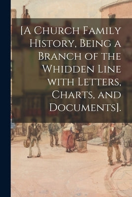 [A Church Family History, Being a Branch of the Whidden Line With Letters, Charts, and Documents]. by Anonymous