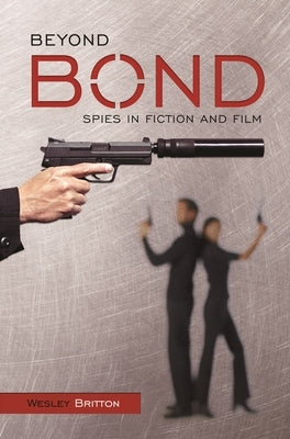 Beyond Bond: Spies in Fiction and Film by Britton, Wesley
