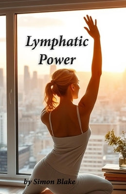 Lymphatic Power: Unlocking Your Body's Natural Detox & Vitality by Blake, Simon