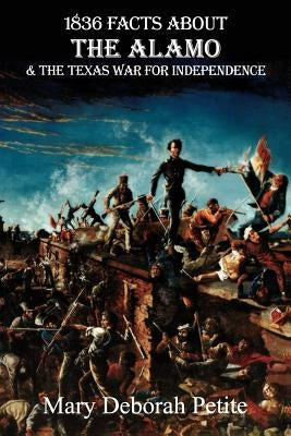 1836 Facts about the Alamo and the Texas War for Independence by Petite, Mary Deborah