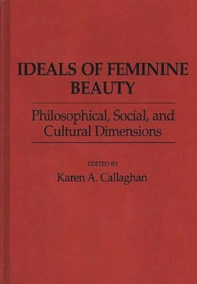 Ideals of Feminine Beauty: Philosophical, Social, and Cultural Dimensions by Callaghan, Karen A.