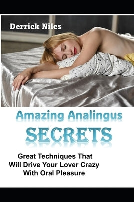 Amazing Analingus Secrets: Great Techniques That Will Drive Your Lover Crazy With Oral Pleasure by Niles, Derrick