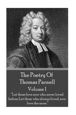The Poetry of Thomas Parnell - Volume I: "Let those love now who never loved before; Let those who always loved, now love the more." by Parnell, Thomas