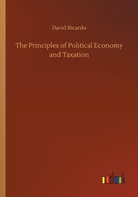 The Principles of Political Economy and Taxation by Ricardo, David