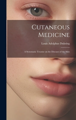 Cutaneous Medicine: A Systematic Treatise on the Diseases of the Skin by Duhring, Louis Adolphus
