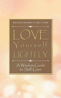 Love Yourself Lightly: A Wisdom Guide to Self-Love by Mattern, Kristen Barrett