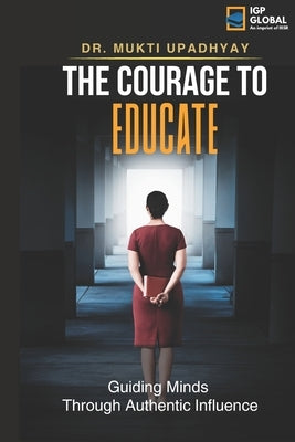 The Courage to Educate: Guiding Minds: Through Authentic Influence by Upadhyay, Mukti