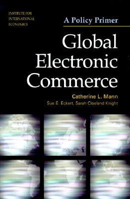 Global Electronic Commerce: A Policy Primer by Mann, Catherine