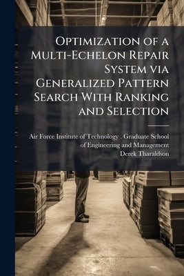 Optimization of a Multi-Echelon Repair System via Generalized Pattern Search With Ranking and Selection: A Computational Study by Air Force Institute of Technology (U S )