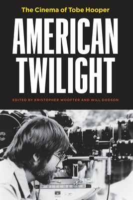 American Twilight: The Cinema of Tobe Hooper by Woofter, Kristopher