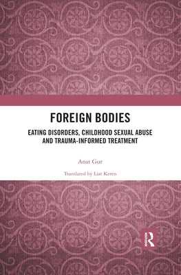 Foreign Bodies: Eating Disorders, Childhood Sexual Abuse, and Trauma-Informed Treatment by Gur, Anat