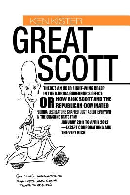 Great Scott: There's an Ber Right-Wing Creep in the Florida Governor's Office; Or How Rick Scott and the Republican-Dominated Flori by Kister, Ken