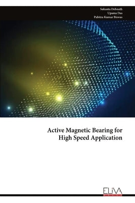Active Magnetic Bearing for High Speed Application by Debnath, Sukanta
