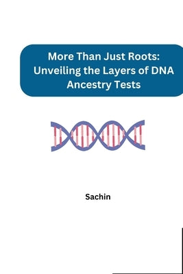 More Than Just Roots: Unveiling the Layers of DNA Ancestry Tests by Sachin