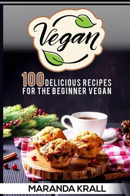 Vegan: 100 Delicious Recipes For The Beginner Vegan: Lean Meals, And Diet Plans by Krall, Maranda