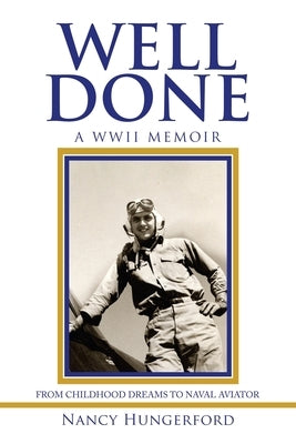Well Done: A Wwii Memoir from Childhood Dreams to Naval Aviator by Hungerford, Nancy