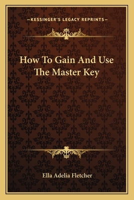 How To Gain And Use The Master Key by Fletcher, Ella Adelia