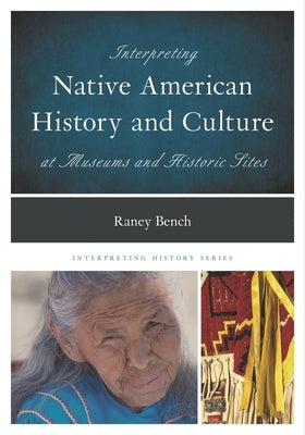 Interpreting Native American History and Culture at Museums and Historic Sites by Bench, Raney