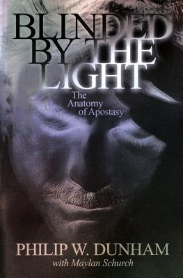 Blinded by the Light: The Anatomy of Apostasy by Dunham, Philip W.