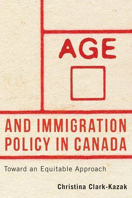 Age and Immigration Policy in Canada: Toward an Equitable Approach by Clark-Kazak, Christina