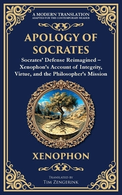 Apology of Socrates: Socrates' Defense Reimagined - Xenophon's Account of Integrity, Virtue, and the Philosopher's Mission by Xenophon