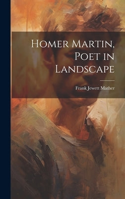 Homer Martin, Poet in Landscape by Mather, Frank Jewett