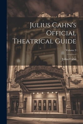 Julius Cahn's Official Theatrical Guide; Volume 9 by Cahn, Julius