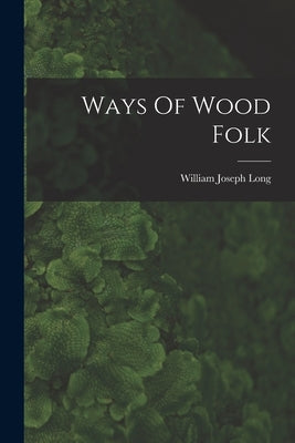 Ways Of Wood Folk by Long, William Joseph